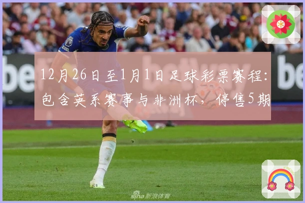 12月26日至1月1日足球彩票赛程：包含英系赛事与非洲杯，停售5期