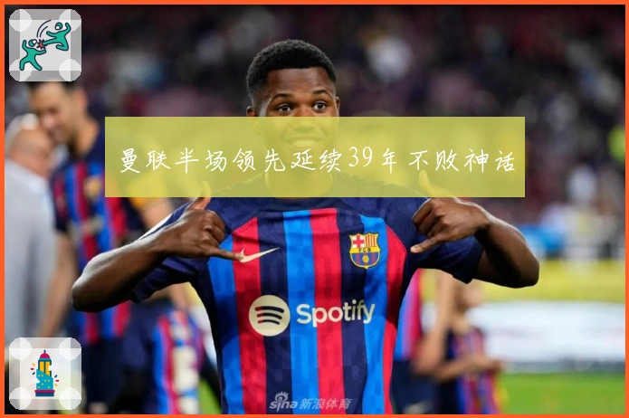 曼联半场领先延续39年不败神话