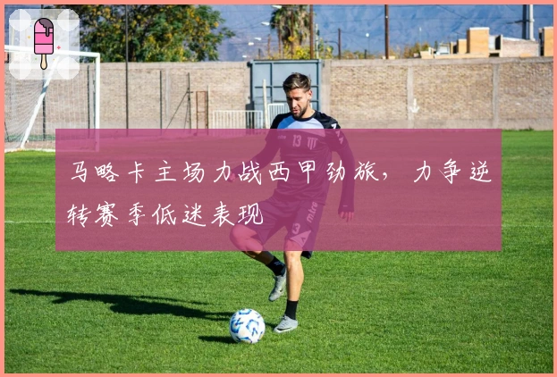 马略卡主场力战西甲劲旅，力争逆转赛季低迷表现