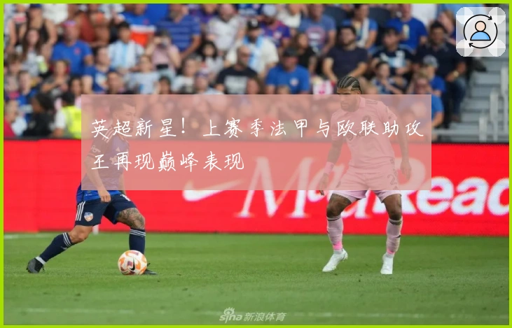 英超新星！上赛季法甲与欧联助攻王再现巅峰表现