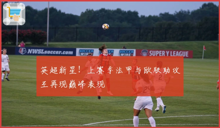 英超新星！上赛季法甲与欧联助攻王再现巅峰表现