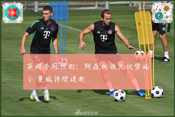 英超夺冠预测：阿森纳领先优势减小 曼城持续追赶
