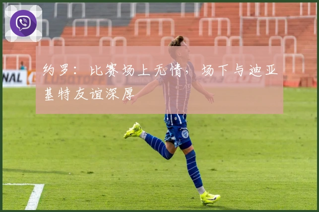 约罗：比赛场上无情，场下与迪亚基特友谊深厚