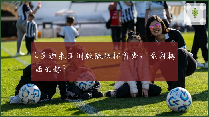 C罗迎来亚洲版欧联杯首秀，竟因梅西而起？