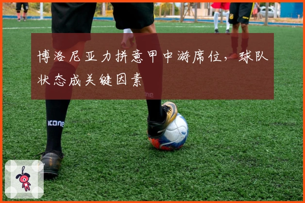 博洛尼亚力拼意甲中游席位，球队状态成关键因素