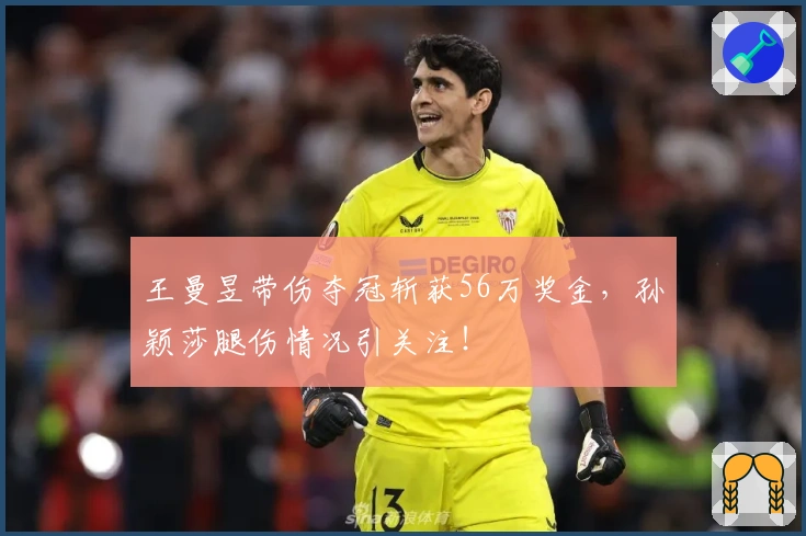 王曼昱带伤夺冠斩获56万奖金，孙颖莎腿伤情况引关注！